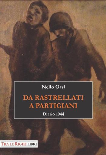 Da rastrellati a partigiani. Diario 1944 - Nello Orsi - Libro Tra le righe libri 2014 | Libraccio.it