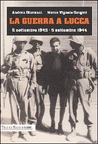La guerra a Lucca. 8 settembre 1943-5 settembre 1944 - Andrea Giannasi, Marco Vignolo Gargini - Libro Tra le righe libri 2014 | Libraccio.it