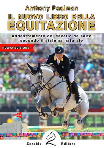 Il nuovo libro dell'equitazione. Addestramento del cavallo da salto secondo il sistema naturale - Anthony Paalman - Libro Zoraide 2018 | Libraccio.it