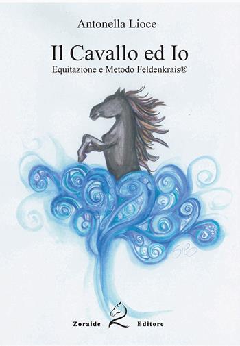 Il cavallo e io. Equitazione e metodo Feldenkrais. Ediz. per la scuola - Antonella Lioce - Libro Zoraide 2018 | Libraccio.it