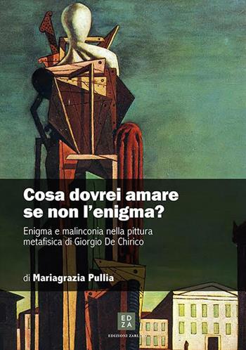 Cosa dovrei amare se non l'enigma? Enigma e malinconia nella pittura metafisica di Giorgio de Chirico - Mariagrazia Pulliero - Libro Zarlino 2015 | Libraccio.it