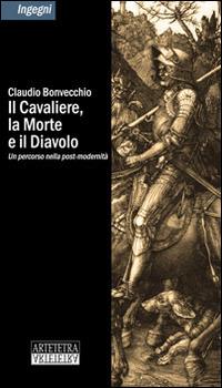 Il cavaliere, la morte e il diavolo. Un percorso nella post-modernità - Claudio Bonvecchio - Libro Artetetra Edizioni 2014, Ingegni | Libraccio.it