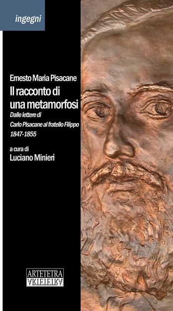 Il racconto di una metamorfosi. Dalle lettere di Carlo Pisacane al fratello Filippo 1847-1855 - Ernesto M. Pisacane - Libro Artetetra Edizioni 2015, Ingegni | Libraccio.it