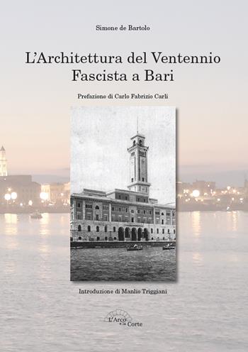 L' architettura del ventennio fascista a Bari. Ediz. illustrata - Simone De Bartolo - Libro L'Arco e la Corte 2014, La Puglia nella storia | Libraccio.it