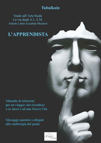 L' apprendista. Studi sull'arte reale. La via degli A.L.A.M. Antichi Libri Accettati Muratori - Tubalkain - Libro L'Arco e la Corte 2015 | Libraccio.it