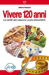 Vivere 120 anni. Le verità che nessuno vuole raccontarti