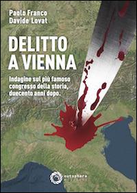 Delitto a Vienna. Indagine sul più famoso congresso della storia duecento anni dopo - Davide Lovat, Paolo Franco - Libro Outsphera Edizioni 2014 | Libraccio.it