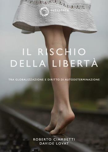 Il rischio della libertà. Tra globalizzazione e diritto di autodeterminazione - Davide Lovat, Roberto Ciambetti - Libro Outsphera Edizioni 2016 | Libraccio.it