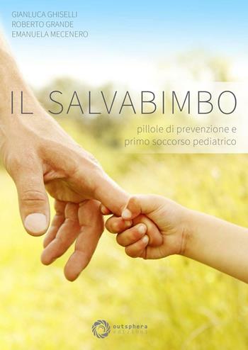 Il salvabimbo. Pillole di prevenzione e primo soccorso pediatrico - Gianluca Ghiselli, Roberto Grande, Emanuela Mecenero - Libro Outsphera Edizioni 2016 | Libraccio.it