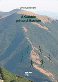 A Gubbio prima di Ikuvium - Dina Castellani - Libro EFG 2014 | Libraccio.it