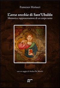 L' arca vecchia di Sant'Ubaldo. Memoria e rappresentazione di un corpo santo - Francesco Mariucci - Libro EFG 2014, Studi e ricerche | Libraccio.it