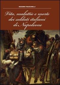 Vita, malattie e morte dei soldati italiani di Napoleone - Massimo Frascarelli - Libro GSE 2014 | Libraccio.it