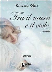 Tra il mare e il cielo. Parte prima - Katiuscia Oliva - Libro Giordan Edizioni 2014 | Libraccio.it