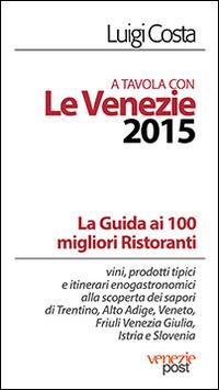 A tavola con le Venezie 2015. Guida ai 100 migliori ristoranti - Luigi Costa - Libro Post Editori 2014 | Libraccio.it