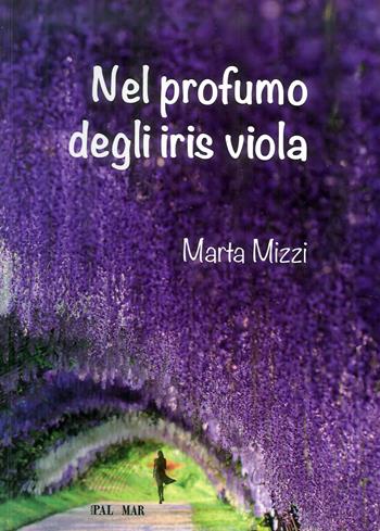 Nel profumo degli iris viola - Marta Mizzi - Libro Nuova Palomar 2014, Romanzi | Libraccio.it