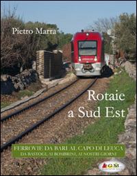 Rotaie a sud est. Ferrovie da Bari al capo di Leuca - Pietro Marra - Libro Marra Pietro Salvatore 2014 | Libraccio.it
