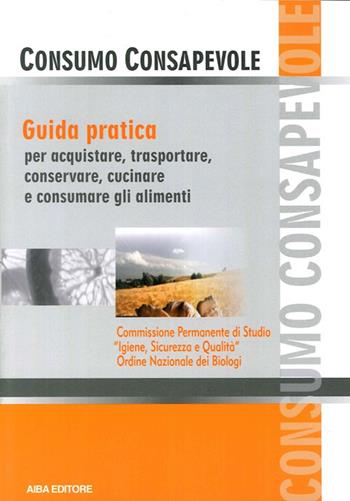 Consumo consapevole. Guida pratica per acquistare, trasportare, conservare, cucinare e consumare gli alimenti  - Libro AIBA 2014 | Libraccio.it