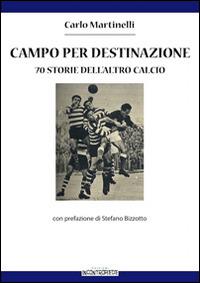 Campo per destinazione. 70 storie dell'altro calcio - Carlo Martinelli - Libro InContropiede 2014 | Libraccio.it