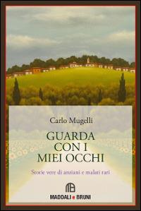 Guarda con i miei occhi. Storie vere di anziani e di malati rari - Carlo Mugelli - Libro Maddali e Bruni 2014 | Libraccio.it