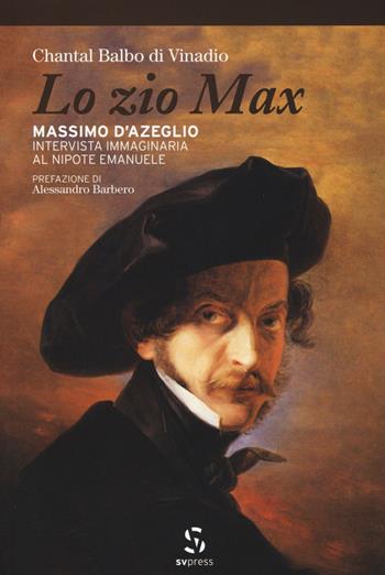 Lo zio Max. Massimo d'Azeglio. Intervista immaginaria al nipote Emanuele - Chantal Balbo di Vinadio - Libro SVpress 2016 | Libraccio.it