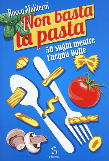 Non basta la pasta. 50 sughi mentre l'acqua bolle - Rocco Moliterni - Libro SVpress 2016 | Libraccio.it