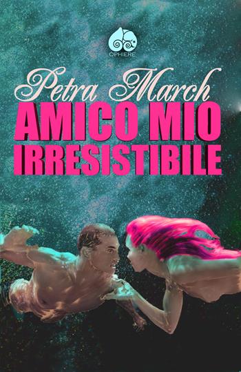 Amico mio irresistibile - Petra March - Libro Òphiere 2015 | Libraccio.it