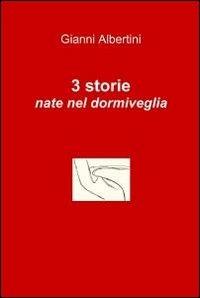 3 storie nate nel dormiveglia - Gianni Albertini - Libro ilmiolibro self publishing 2011, La community di ilmiolibro.it | Libraccio.it