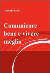 Comunicare bene e vivere meglio - Antonio Rizzi - Libro ilmiolibro self publishing 2010, La community di ilmiolibro.it | Libraccio.it