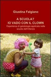 A scuola? Io vado col clown - Giustina Falgiano - Libro ilmiolibro self publishing 2011, La community di ilmiolibro.it | Libraccio.it