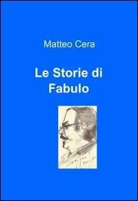 Le Storie di Fabulo - Matteo Cera - Libro ilmiolibro self publishing 2011, La community di ilmiolibro.it | Libraccio.it