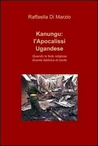 Kanungu: l'apocalissi ugandese - Raffaele Di Marzio - Libro ilmiolibro self publishing 2011, La community di ilmiolibro.it | Libraccio.it
