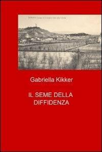 Il seme della diffidenza - Gabriella Kikker - Libro ilmiolibro self publishing 2010, La community di ilmiolibro.it | Libraccio.it