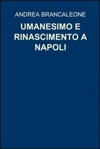 Umanesimo e rinascimento a Napoli - Andrea Brancaleone - Libro ilmiolibro self publishing 2010, La community di ilmiolibro.it | Libraccio.it