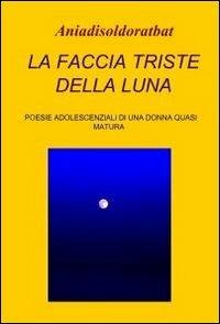 La faccia triste della luna - Ania Di Sol - Libro ilmiolibro self publishing 2011, La community di ilmiolibro.it | Libraccio.it