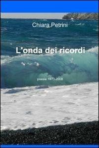 L' onda dei ricordi - Chiara Petrini - Libro ilmiolibro self publishing 2010, La community di ilmiolibro.it | Libraccio.it