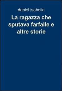 La ragazza che sputava farfalle e altre storie - Daniel Isabella - Libro ilmiolibro self publishing 2011, La community di ilmiolibro.it | Libraccio.it
