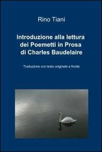 Introduzione alla lettura dei Poemetti in Prosa di Charles Baudelaire - Rino Tiani - Libro ilmiolibro self publishing 2010, La community di ilmiolibro.it | Libraccio.it