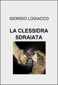 La clessidra sdraiata - Giorgio Logiacco - Libro ilmiolibro self publishing 2010, La community di ilmiolibro.it | Libraccio.it