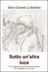 Sotto un'altra luce - Ettore Daniele La Barbera - Libro ilmiolibro self publishing 2010, La community di ilmiolibro.it | Libraccio.it