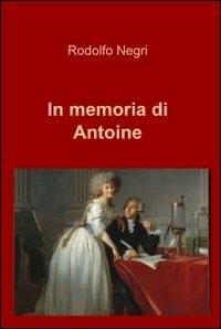 In memoria di Antoine - Rodolfo Negri - Libro ilmiolibro self publishing 2011, La community di ilmiolibro.it | Libraccio.it