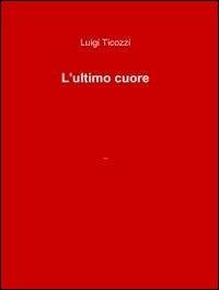 L´ultimo cuore - Luigi Ticozzi - Libro ilmiolibro self publishing 2010, La community di ilmiolibro.it | Libraccio.it