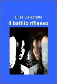 Il battito riflesso - Elisa Calabretta - Libro ilmiolibro self publishing 2011, La community di ilmiolibro.it | Libraccio.it