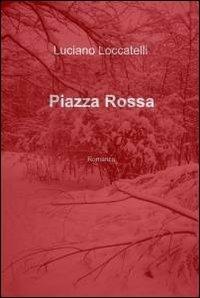 Piazza Rossa - Luciano Loccatelli - Libro ilmiolibro self publishing 2011, La community di ilmiolibro.it | Libraccio.it