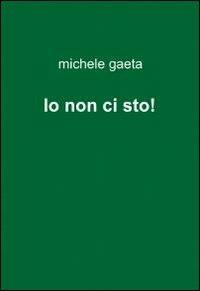 Io non ci sto! - Michele Gaeta - Libro ilmiolibro self publishing 2011, La community di ilmiolibro.it | Libraccio.it