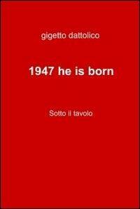 1947 he is born - Gigetto Dattolico - Libro ilmiolibro self publishing 2011, La community di ilmiolibro.it | Libraccio.it