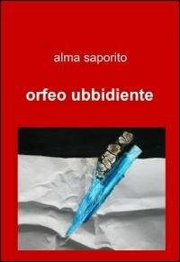 Orfeo ubbidiente - Alma Saporito - Libro ilmiolibro self publishing 2011, La community di ilmiolibro.it | Libraccio.it