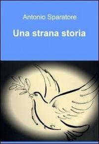 Una strana storia - Antonio Sparatore - Libro ilmiolibro self publishing 2011, La community di ilmiolibro.it | Libraccio.it