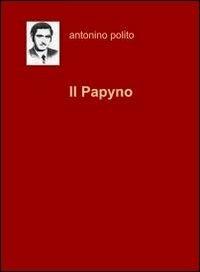 Il Papyno - Antonino Polito - Libro ilmiolibro self publishing 2011, La community di ilmiolibro.it | Libraccio.it