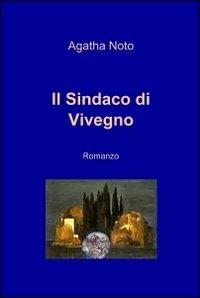 Il sindaco di Vivegno - Agatha Noto - Libro ilmiolibro self publishing 2011, La community di ilmiolibro.it | Libraccio.it