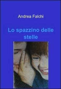 Lo spazzino delle stelle - Andrea Falchi - Libro ilmiolibro self publishing 2011, La community di ilmiolibro.it | Libraccio.it